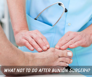 Things not to do after bunion surgery