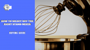 How to select buy the right stand mixer